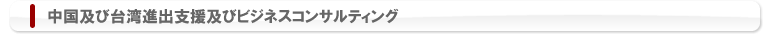 中国及び台湾進出支援及びビジネスコンサルティング